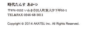 時代たんす あかつ 〒974-0152 いわき市田人町旅人字下坪55-1 TEL&FAX 0246-68-3011